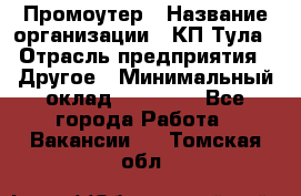 Промоутер › Название организации ­ КП-Тула › Отрасль предприятия ­ Другое › Минимальный оклад ­ 15 000 - Все города Работа » Вакансии   . Томская обл.